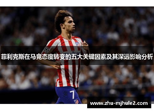 菲利克斯在马竞态度转变的五大关键因素及其深远影响分析 菲利克斯在马竞态度转变的五大关键因素及其深远影响分析