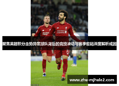 聚焦英超积分走势异常球队背后的竞技波动与赛季密码深度解析成因