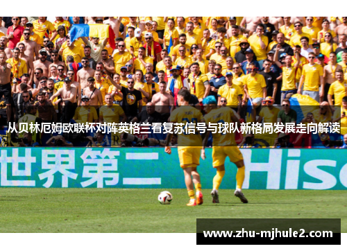 从贝林厄姆欧联杯对阵英格兰看复苏信号与球队新格局发展走向解读