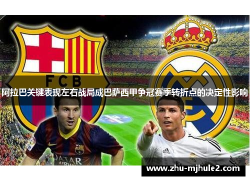 阿拉巴关键表现左右战局成巴萨西甲争冠赛季转折点的决定性影响 阿拉巴关键表现左右战局成巴萨西甲争冠赛季转折点的决定性影响