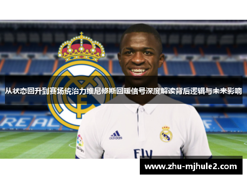 从状态回升到赛场统治力维尼修斯回暖信号深度解读背后逻辑与未来影响 从状态回升到赛场统治力维尼修斯回暖信号深度解读背后逻辑与未来影响