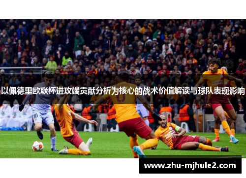 以佩德里欧联杯进攻端贡献分析为核心的战术价值解读与球队表现影响 以佩德里欧联杯进攻端贡献分析为核心的战术价值解读与球队表现影响