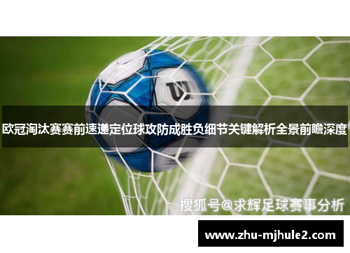 欧冠淘汰赛赛前速递定位球攻防成胜负细节关键解析全景前瞻深度