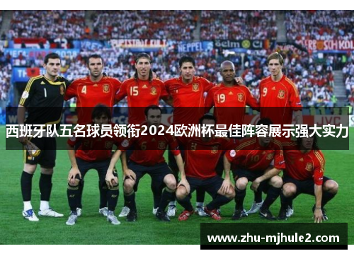 西班牙队五名球员领衔2024欧洲杯最佳阵容展示强大实力 西班牙队五名球员领衔2024欧洲杯最佳阵容展示强大实力
