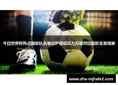 今日世界杯热点国家队名单出炉保级压力升级对位解析全景观察