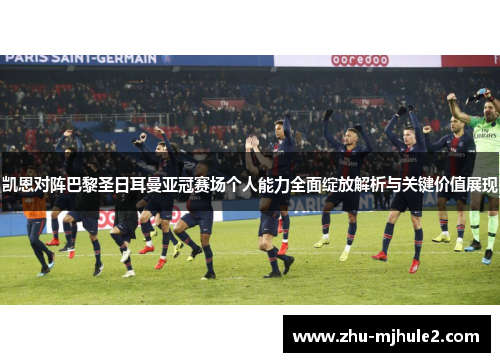 凯恩对阵巴黎圣日耳曼亚冠赛场个人能力全面绽放解析与关键价值展现