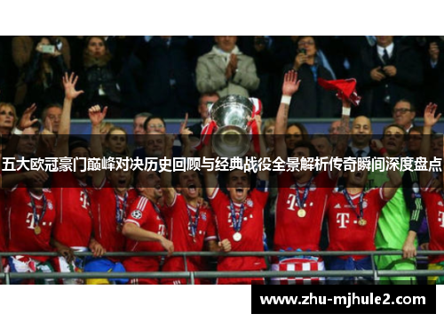 五大欧冠豪门巅峰对决历史回顾与经典战役全景解析传奇瞬间深度盘点 五大欧冠豪门巅峰对决历史回顾与经典战役全景解析传奇瞬间深度盘点