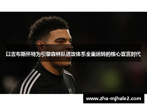 以吉布斯怀特为引擎森林队进攻体系全面运转的核心宣言时代 以吉布斯怀特为引擎森林队进攻体系全面运转的核心宣言时代