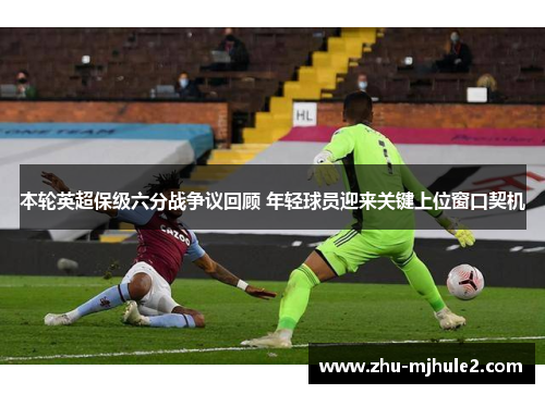 本轮英超保级六分战争议回顾 年轻球员迎来关键上位窗口契机 本轮英超保级六分战争议回顾 年轻球员迎来关键上位窗口契机